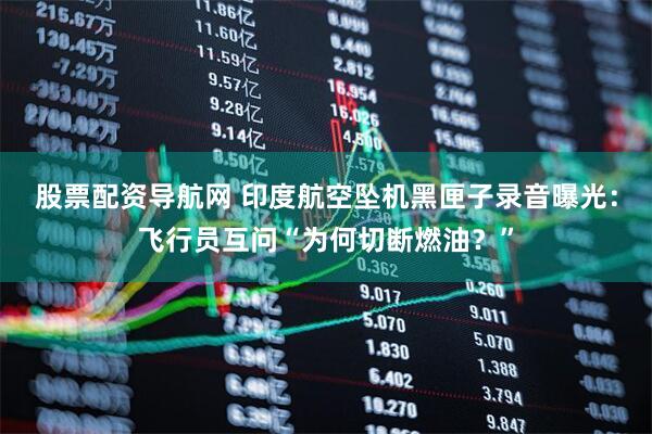 股票配资导航网 印度航空坠机黑匣子录音曝光：飞行员互问“为何切断燃油？”