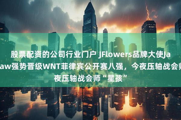 股票配资的公司行业门户 JFlowers品牌大使Jayson Shaw强势晋级WNT菲律宾公开赛八强，今夜压轴战会师“星孩”