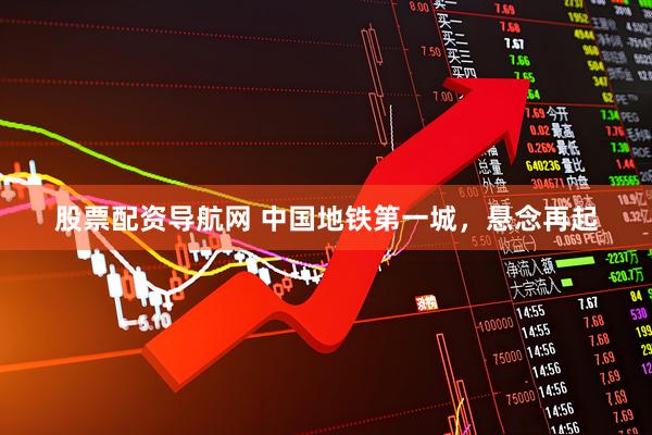 股票配资导航网 中国地铁第一城，悬念再起