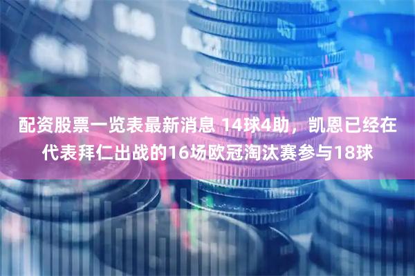 配资股票一览表最新消息 14球4助，凯恩已经在代表拜仁出战的16场欧冠淘汰赛参与18球